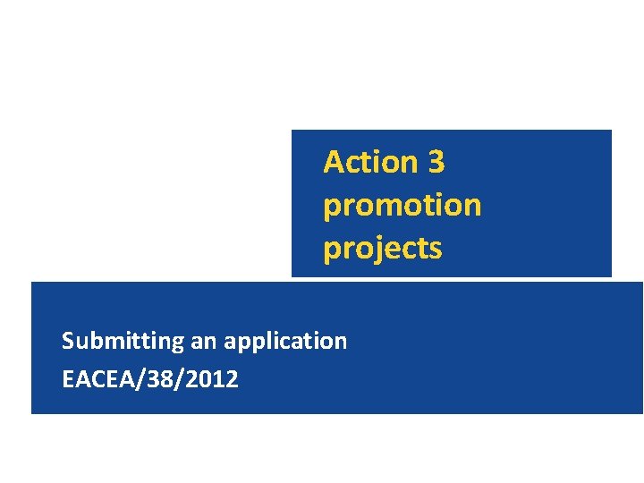 Action 3 promotion projects Submitting an application EACEA/38/2012 
