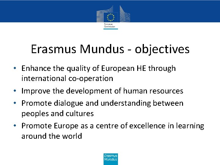 Erasmus Mundus - objectives • Enhance the quality of European HE through international co-operation