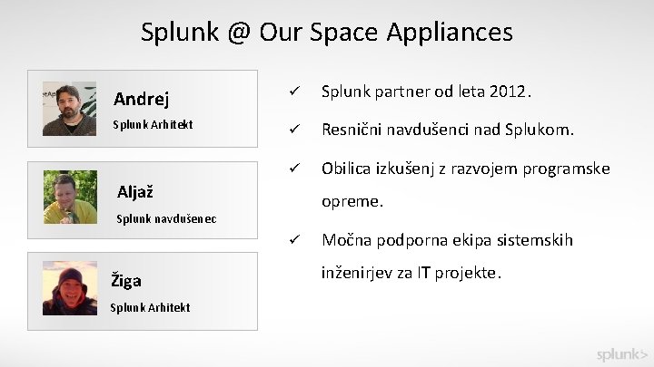 Splunk @ Our Space Appliances Andrej ü Splunk partner od leta 2012. Splunk Arhitekt