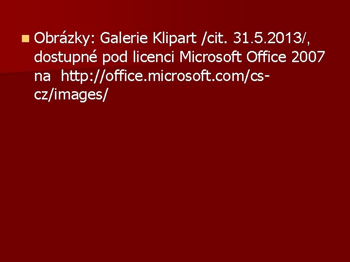 n Obrázky: Galerie Klipart /cit. 31. 5. 2013/, dostupné pod licenci Microsoft Office 2007