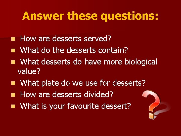 Answer these questions: How are desserts served? n What do the desserts contain? n