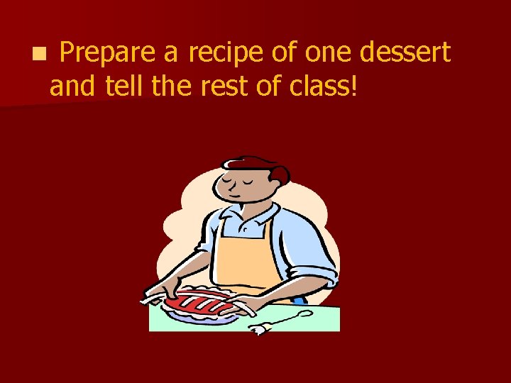 n Prepare a recipe of one dessert and tell the rest of class! 
