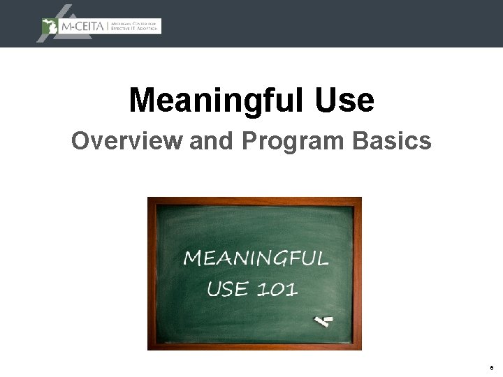 Meaningful Use Overview and Program Basics 6 