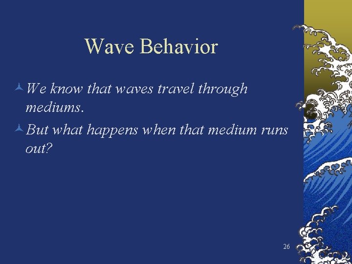 Wave Behavior ©We know that waves travel through mediums. ©But what happens when that