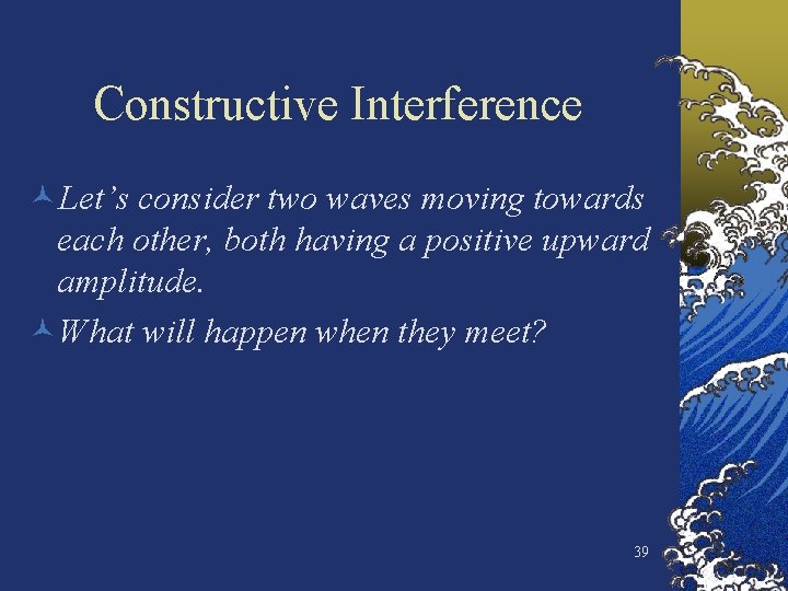 Constructive Interference ©Let’s consider two waves moving towards each other, both having a positive