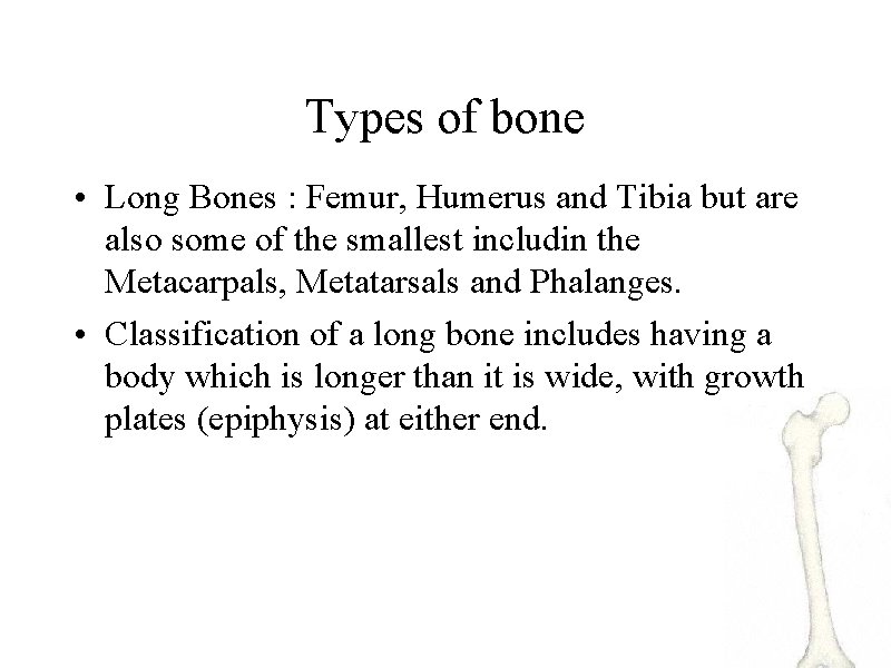 Types of bone • Long Bones : Femur, Humerus and Tibia but are also