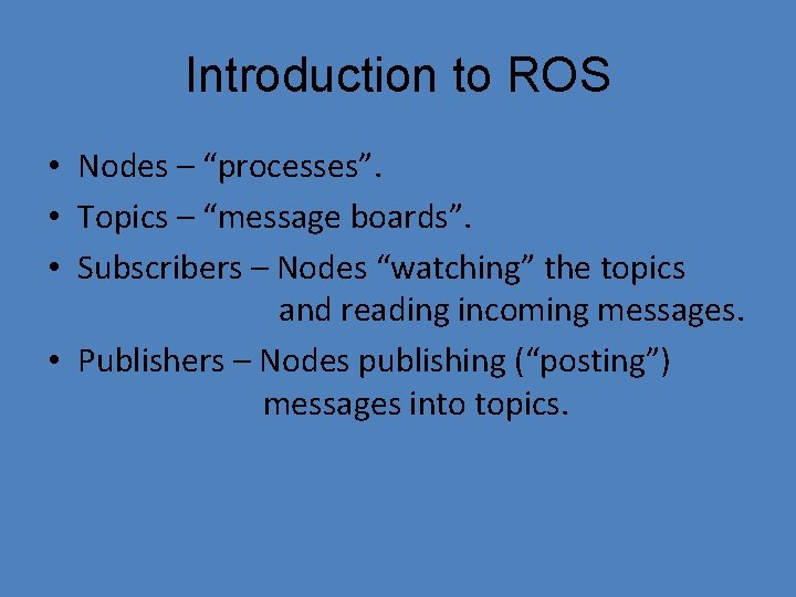 Introduction to ROS • Nodes – “processes”. • Topics – “message boards”. • Subscribers