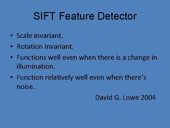 SIFT Feature Detector • Scale invariant. • Rotation invariant. • Functions well even when