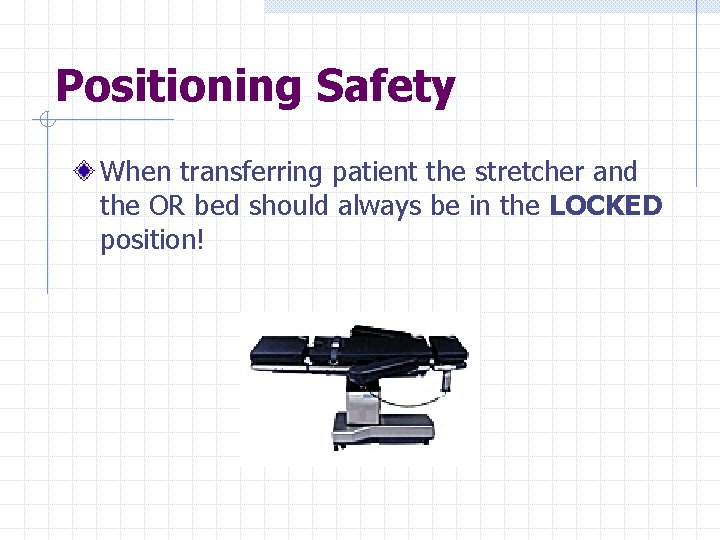 Positioning Safety When transferring patient the stretcher and the OR bed should always be