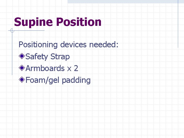 Supine Positioning devices needed: Safety Strap Armboards x 2 Foam/gel padding 