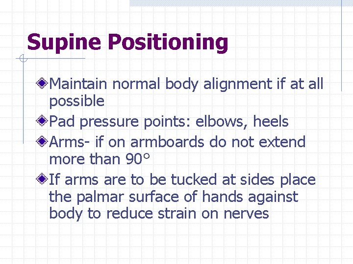 Supine Positioning Maintain normal body alignment if at all possible Pad pressure points: elbows,