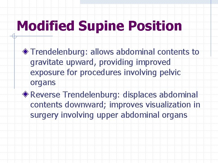 Modified Supine Position Trendelenburg: allows abdominal contents to gravitate upward, providing improved exposure for