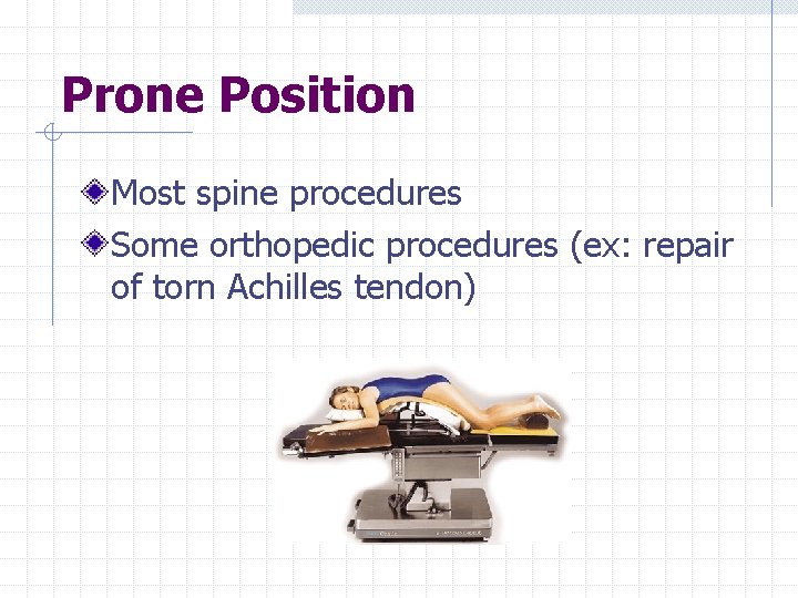 Prone Position Most spine procedures Some orthopedic procedures (ex: repair of torn Achilles tendon)