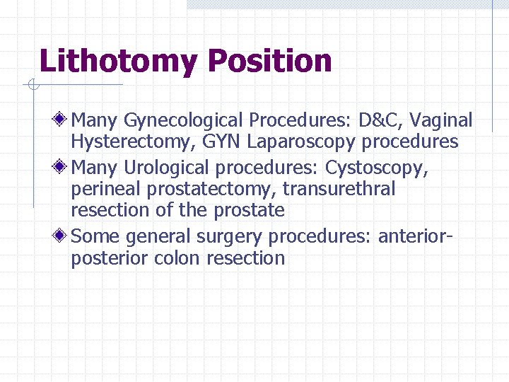 Lithotomy Position Many Gynecological Procedures: D&C, Vaginal Hysterectomy, GYN Laparoscopy procedures Many Urological procedures: