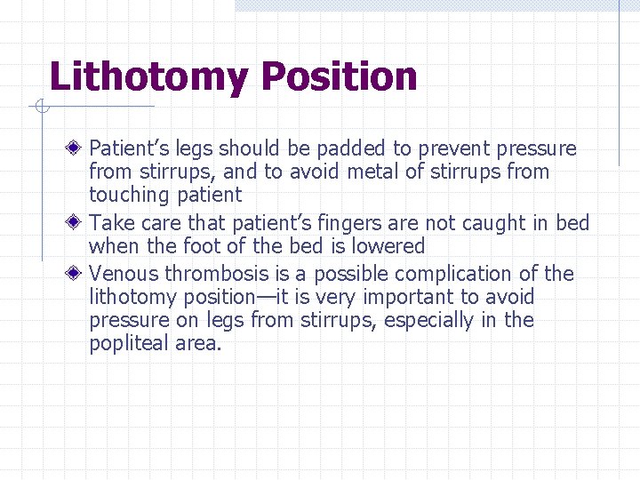 Lithotomy Position Patient’s legs should be padded to prevent pressure from stirrups, and to