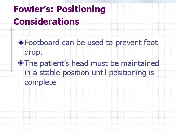 Fowler’s: Positioning Considerations Footboard can be used to prevent foot drop. The patient’s head