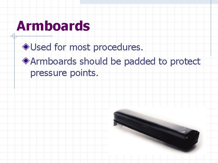 Armboards Used for most procedures. Armboards should be padded to protect pressure points. 