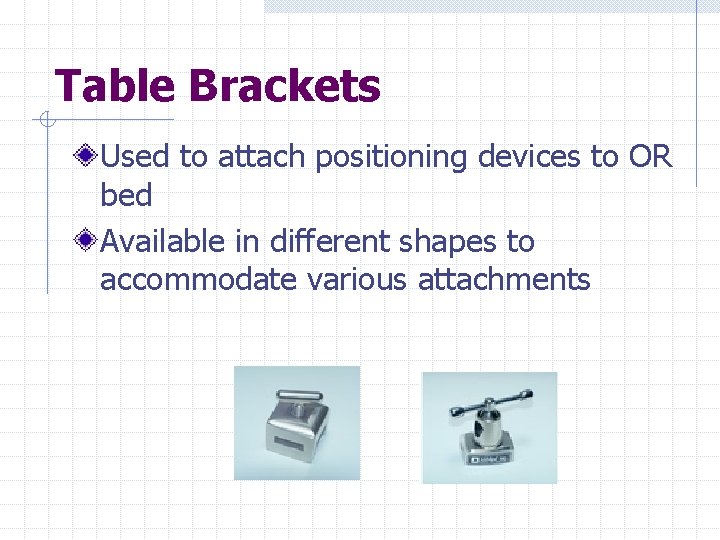 Table Brackets Used to attach positioning devices to OR bed Available in different shapes