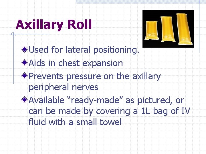 Axillary Roll Used for lateral positioning. Aids in chest expansion Prevents pressure on the