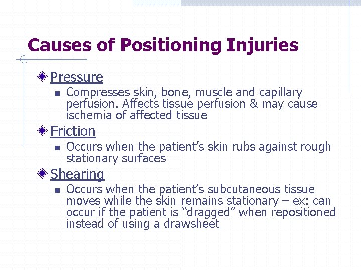 Causes of Positioning Injuries Pressure n Compresses skin, bone, muscle and capillary perfusion. Affects