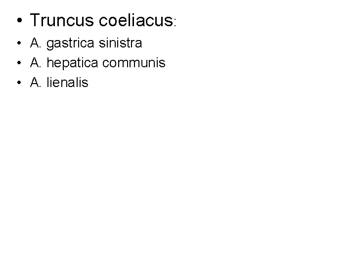  • Truncus coeliacus: • A. gastrica sinistra • A. hepatica communis • A.