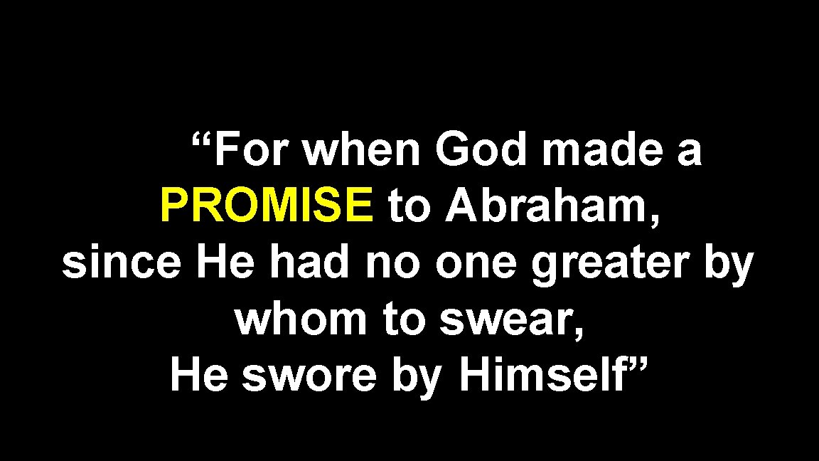 “For when God made a PROMISE to Abraham, since He had no one greater