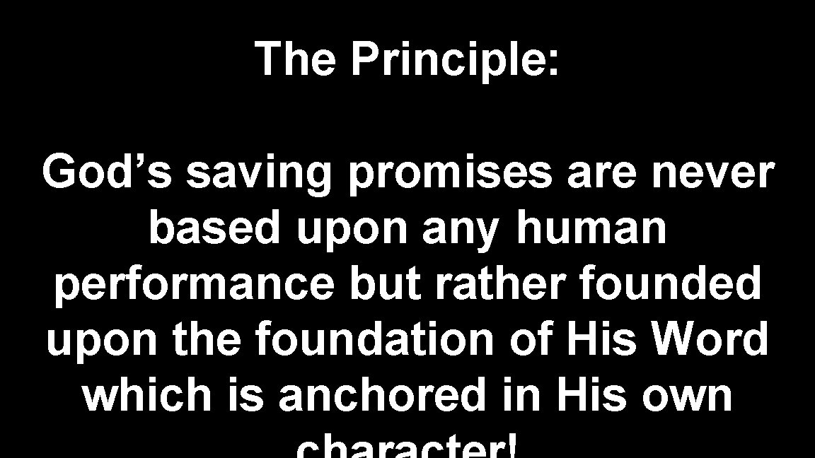 The Principle: God’s saving promises are never based upon any human performance but rather