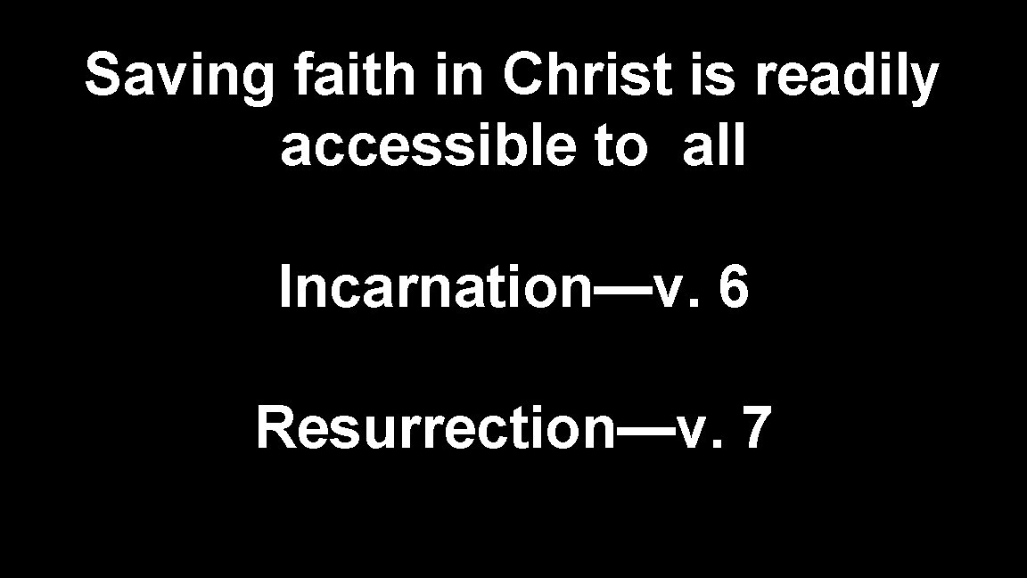 Saving faith in Christ is readily accessible to all Incarnation—v. 6 Resurrection—v. 7 