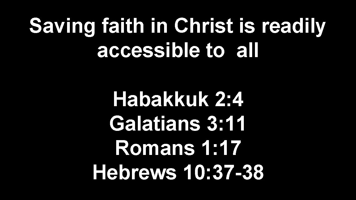 Saving faith in Christ is readily accessible to all Habakkuk 2: 4 Galatians 3: