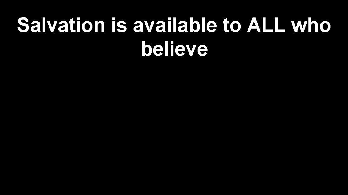 Salvation is available to ALL who believe 