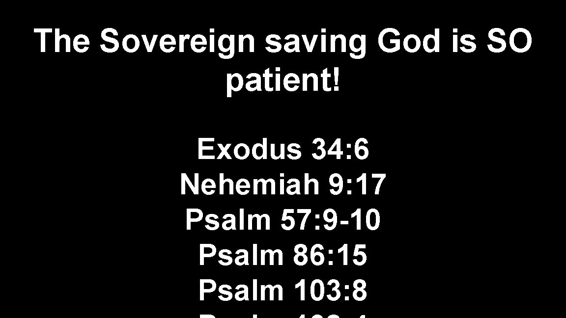 The Sovereign saving God is SO patient! Exodus 34: 6 Nehemiah 9: 17 Psalm