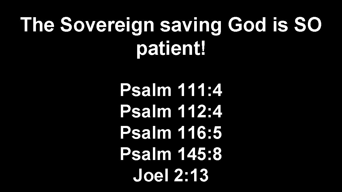 The Sovereign saving God is SO patient! Psalm 111: 4 Psalm 112: 4 Psalm