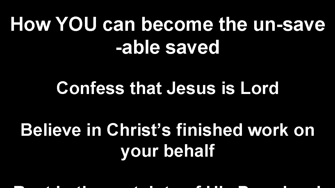 How YOU can become the un-save -able saved Confess that Jesus is Lord Believe