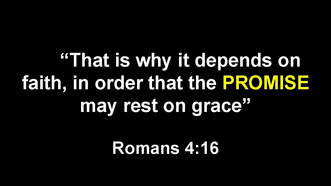 “That is why it depends on faith, in order that the PROMISE may rest