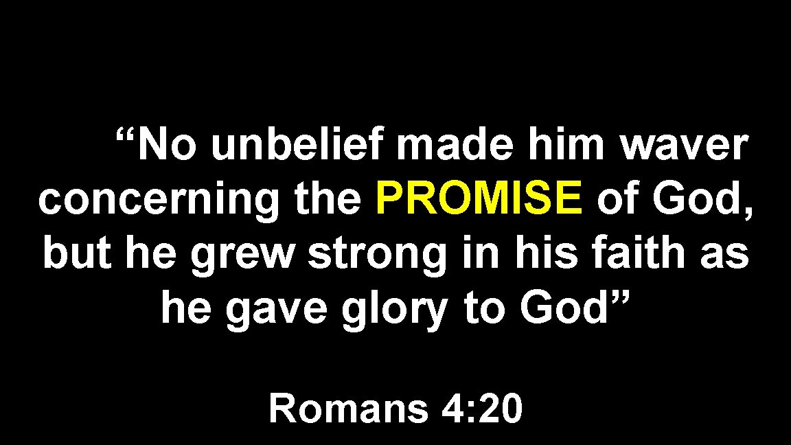 “No unbelief made him waver concerning the PROMISE of God, but he grew strong