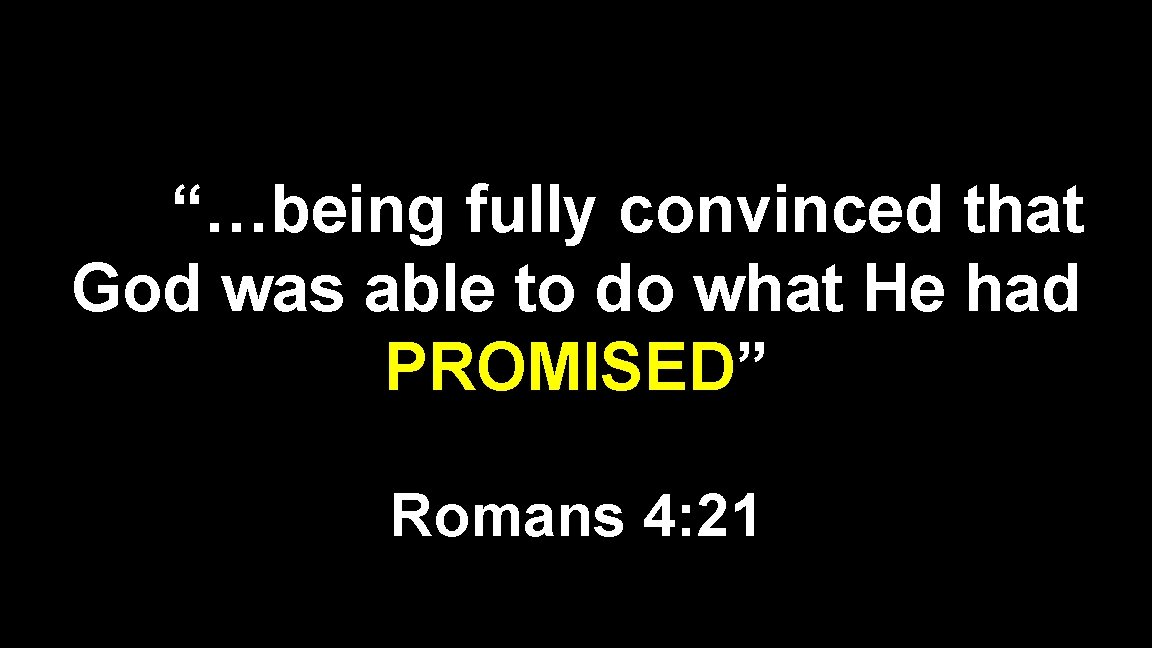 “…being fully convinced that God was able to do what He had PROMISED” Romans