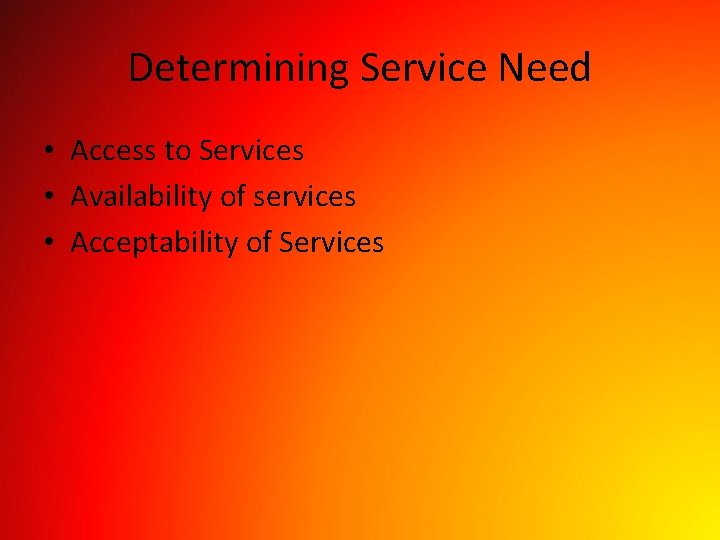 Determining Service Need • Access to Services • Availability of services • Acceptability of