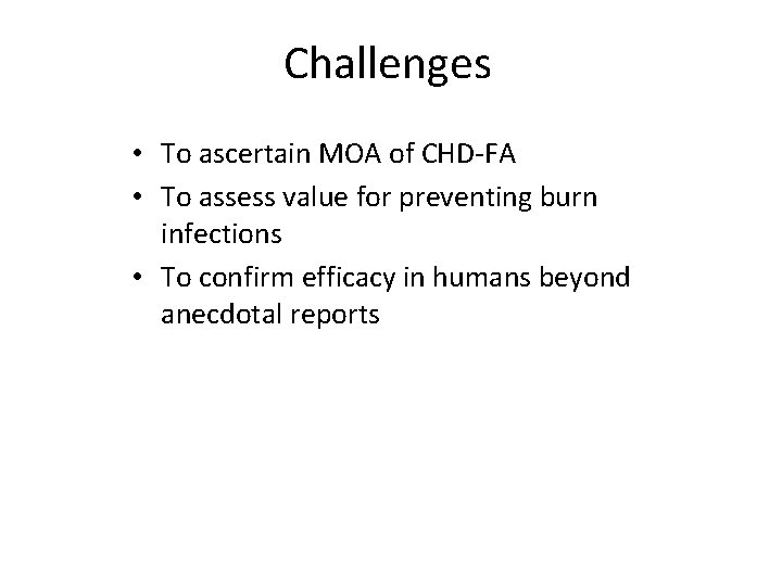 Challenges • To ascertain MOA of CHD-FA • To assess value for preventing burn