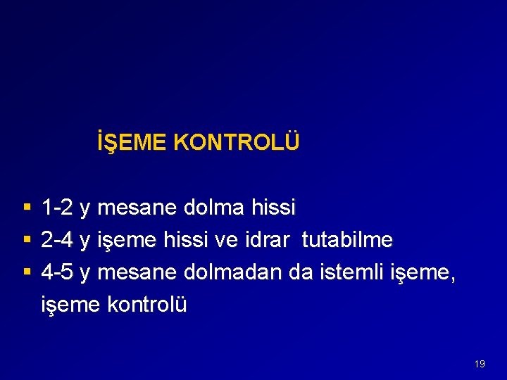 İŞEME KONTROLÜ § § § 1 -2 y mesane dolma hissi 2 -4 y
