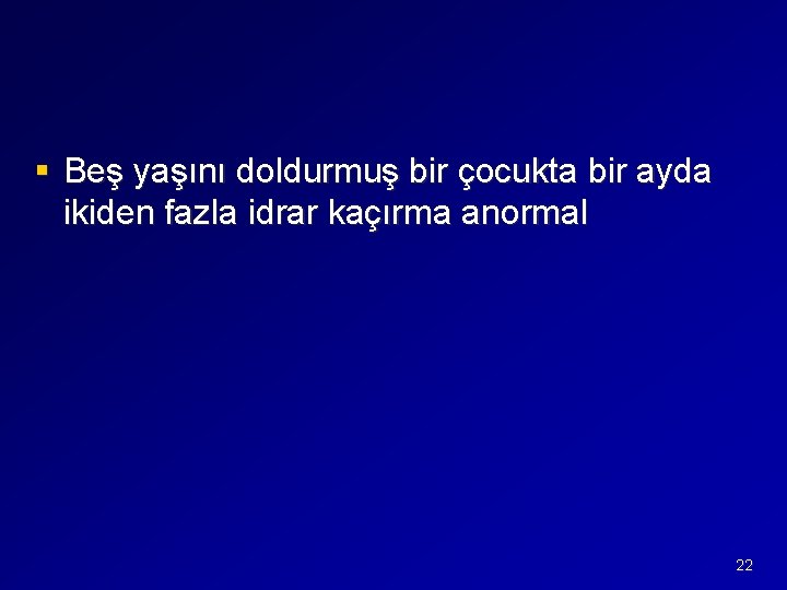 § Beş yaşını doldurmuş bir çocukta bir ayda ikiden fazla idrar kaçırma anormal 22