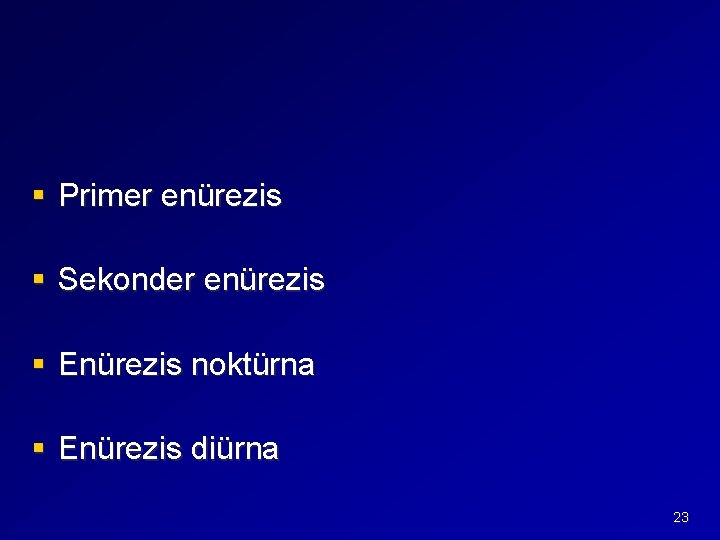 § Primer enürezis § Sekonder enürezis § Enürezis noktürna § Enürezis diürna 23 