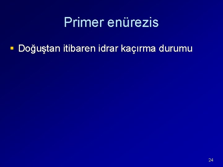 Primer enürezis § Doğuştan itibaren idrar kaçırma durumu 24 