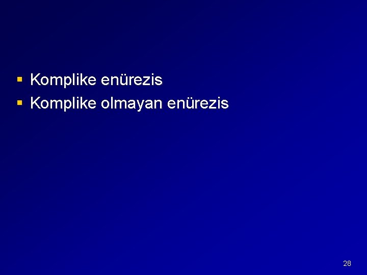 § Komplike enürezis § Komplike olmayan enürezis 28 