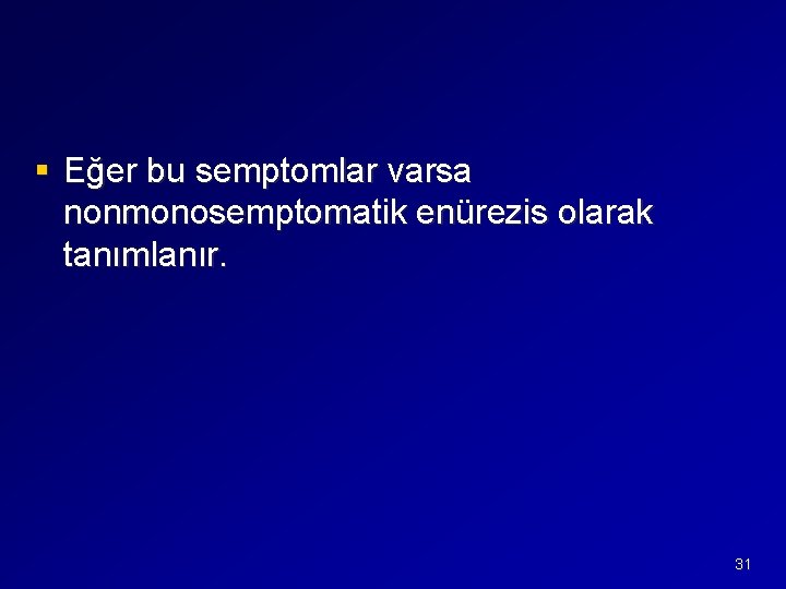 § Eğer bu semptomlar varsa nonmonosemptomatik enürezis olarak tanımlanır. 31 