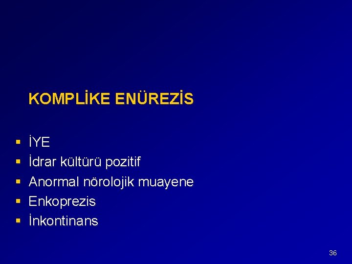 KOMPLİKE ENÜREZİS § § § İYE İdrar kültürü pozitif Anormal nörolojik muayene Enkoprezis İnkontinans