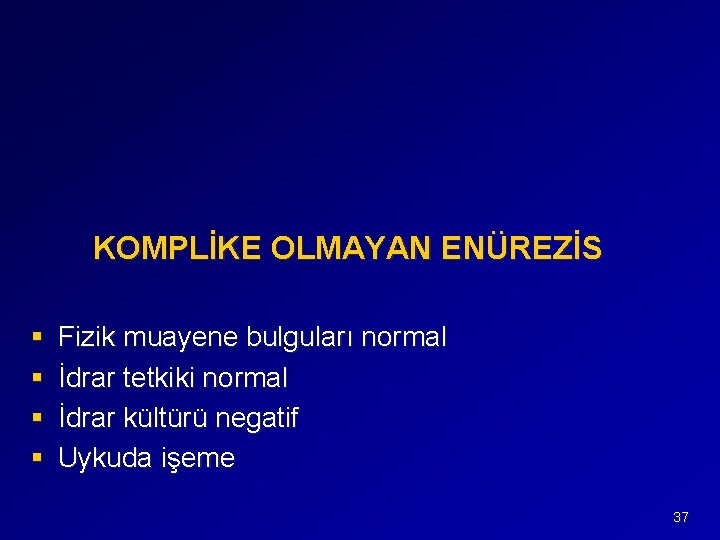 KOMPLİKE OLMAYAN ENÜREZİS § § Fizik muayene bulguları normal İdrar tetkiki normal İdrar kültürü