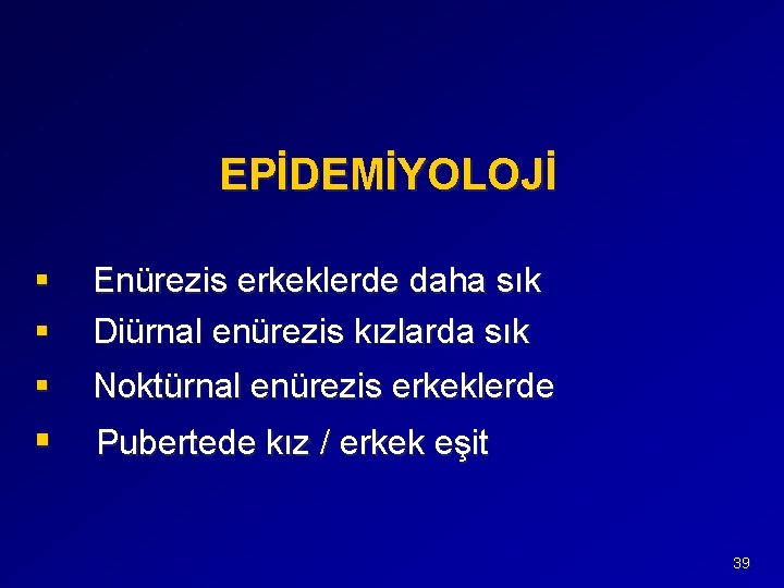 EPİDEMİYOLOJİ § § Enürezis erkeklerde daha sık Diürnal enürezis kızlarda sık § Noktürnal enürezis