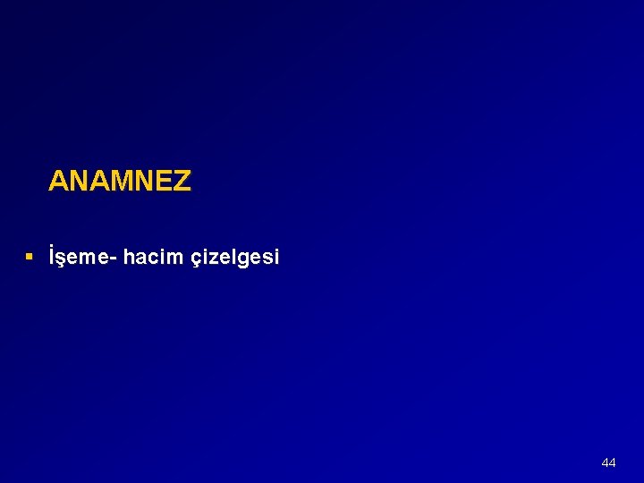 ANAMNEZ § İşeme- hacim çizelgesi 44 