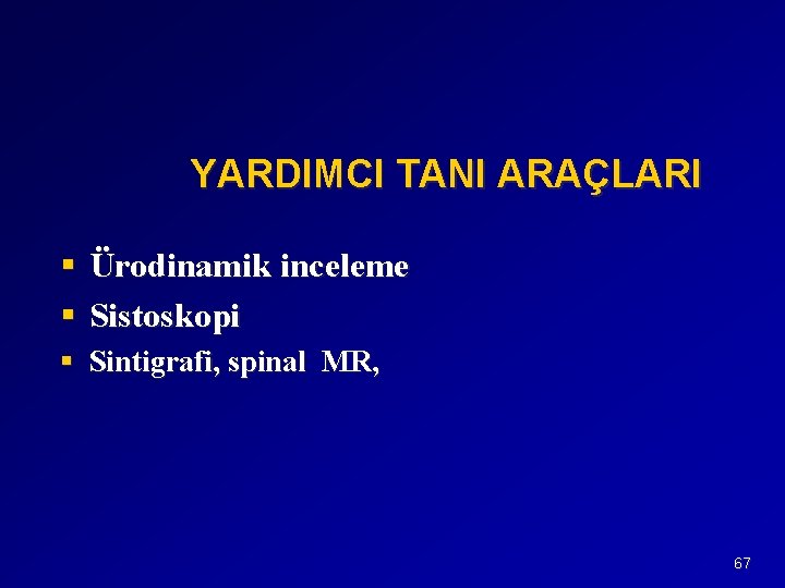YARDIMCI TANI ARAÇLARI § Ürodinamik inceleme § Sistoskopi § Sintigrafi, spinal MR, 67 