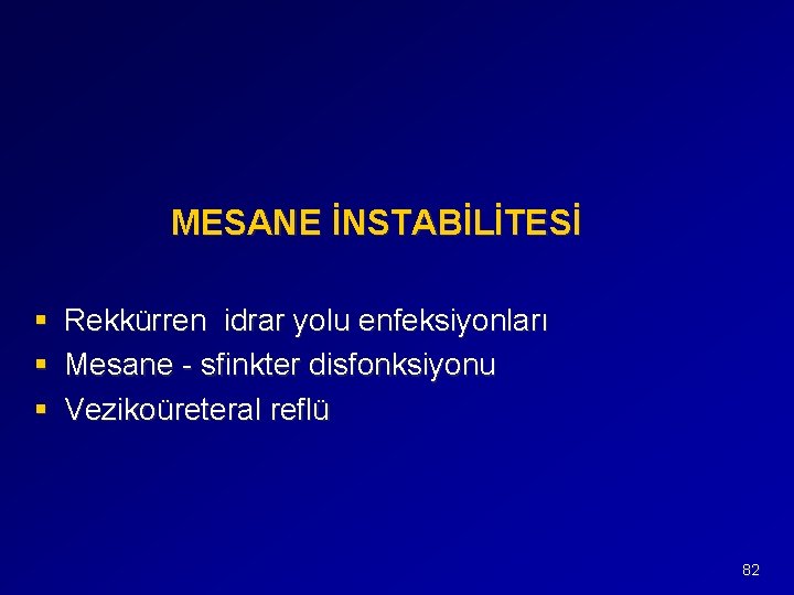 MESANE İNSTABİLİTESİ § Rekkürren idrar yolu enfeksiyonları § Mesane - sfinkter disfonksiyonu § Vezikoüreteral